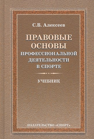 Сергей Викторович Алексеев Правовые основы профессиональной деятельности в спорте. Учебник. 2-е издание, исправленное и дополненное