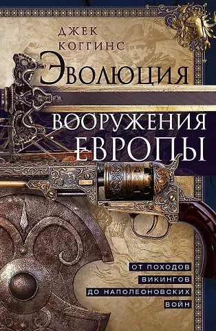 Джек Коггинс Эволюция вооружения Европы. От походов викингов до Наполеоновских войн