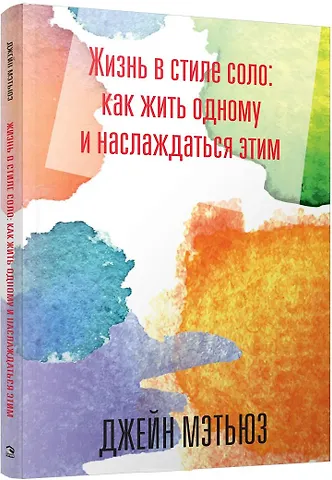 Джейн Мэтьюз Жизнь в стиле соло: как жить одному и наслаждаться этим