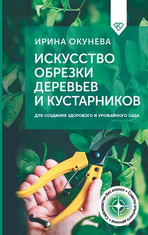 Ирина Борисовна Окунева Искусство обрезки деревьев и кустарников для создания здорового и урожайного сада