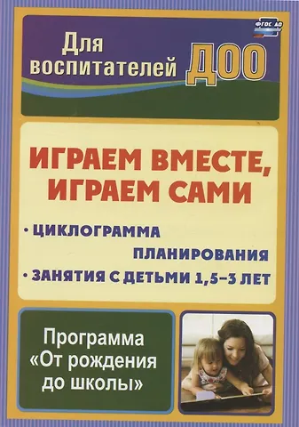 Надежда Геннадьевна Воронина Играем вместе, играем сами. Занятия по игровой деятельности с детьми 1,5-3 лет. Циклограмма планирования