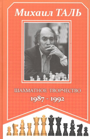 Михаил Нехемьевич Таль Михаил Таль. Шахматное творчество. 1987-1992