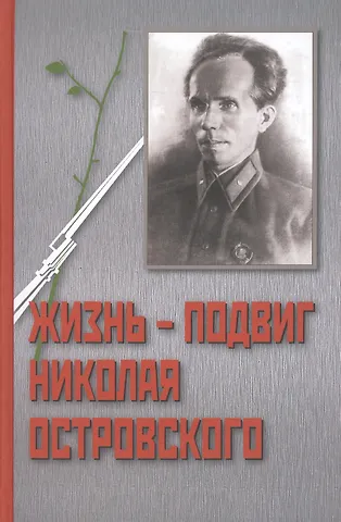 Иван Павлович Осадчий Жизнь - Подвиг Николая Островского. К 110-летию со дня рождения Николая Островского