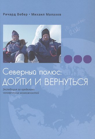 Михаил Малахов, Ричард Вебер Северный полюс: дойти и вернуться. Экспедиция за пределами человеческих возможностей