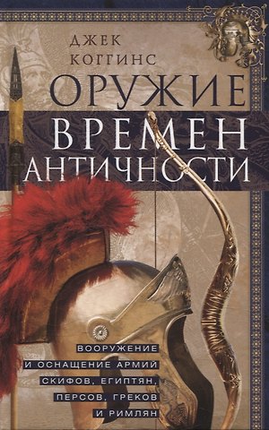 Джек Коггинс Оружие времен Античности. Вооружение и оснащение армий скифов, египтян, персов, греков и римлян