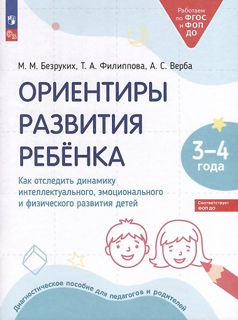 Татьяна Андреевна Филиппова, Марьяна Михайловна Безруких, Алла Степановна Верба Ориентиры развития ребёнка. 3-4 лет. Как отследить динамику интеллектуального, эмоционального и физического развития детей