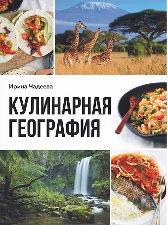 Ирина Валентиновна Чадеева Кулинарная география. 90 лучших семейных ужинов со всех концов света