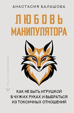 Балашова Анастасия Борисовна Любовь манипулятора: как не быть игрушкой в чужих руках и выбраться из токсичных отношений