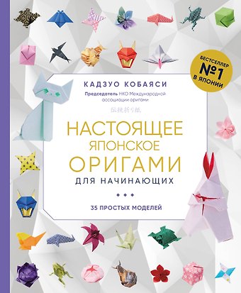 Кадзуо Кобаяси Настоящее японское оригами для начинающих. 35 простых моделей