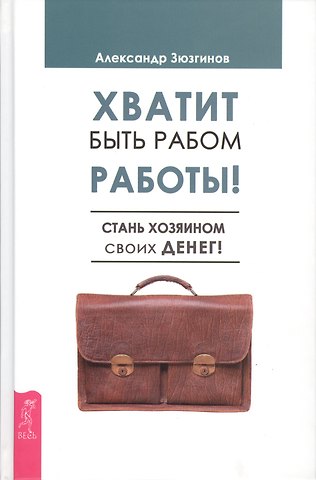 Александр Николаевич Зюзгинов Хватит быть рабом работы! Стань хозяином своих денег!