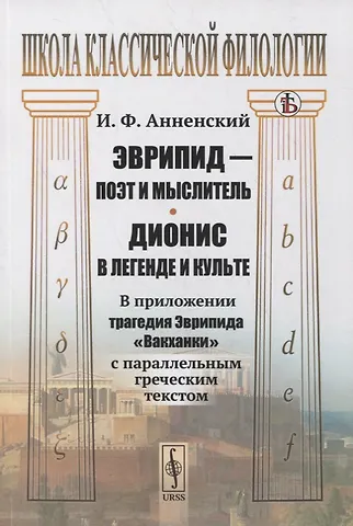 Иннокентий Федорович Анненский Эврипид - поэт и мыслитель. Дионис в легенде и культе: В приложении трагедия Эврипида Вакханки с параллельным греческим текстом