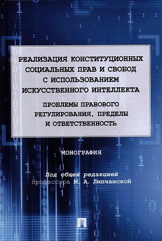Мария Александровна Липчанская Реализация конституционных социальных прав и свобод с использованием искусственного интеллекта: проблемы правового регулирования, пределы и ответственность. Монография.-М.:Проспект,2022.