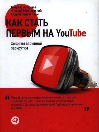 Николай Сергеевич Мрочковский, Андрей Парабеллум Как стать первым на Youtube: Секреты взрывной раскрутки