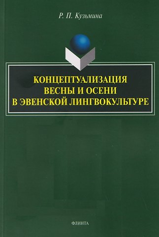 Раиса Петровна Кузьмина Концептуализация весны и осени в эвенской лингвокультуре. Монография