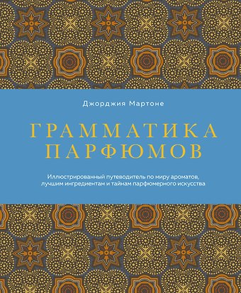 Мартоне Джорджия Грамматика парфюмов. Иллюстрированный путеводитель по миру ароматов, лучшим ингредиентам и тайнам парфюмерного искусства