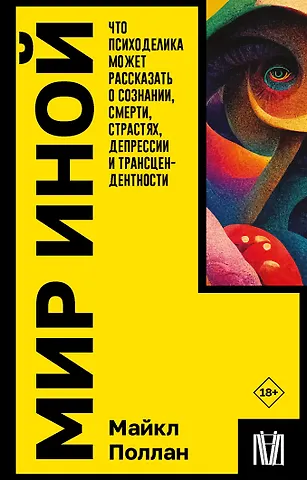 Майкл Поллан Мир иной. Что психоделика может рассказать о сознании, смерти, страстях, депрессии и трансцендентности