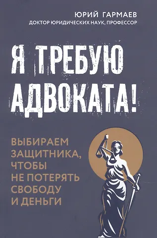 Юрий Петрович Гармаев Я требую адвоката! Выбираем защитника, чтобы не потерять свободу и деньги