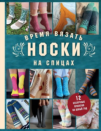 Анна Игоревна Котова Время вязать НОСКИ на спицах. 12 нескучных проектов на целый год