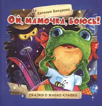 Евгения Петровна Бахурова Ой, мамочка, боюсь! Сказки о жабке Клавке, шалунишке, хитрюге и разбойнице