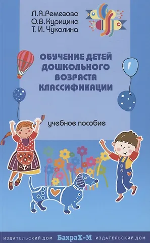 Лариса Асхатовна Ремезова, Ольга Владимировна Курицина, Татьяна Ивановна Чукалина Обучение детей дошкольного возраста классификации. Методическое пособие