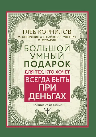 Матвей Северянин, Глеб Корнилов, Елена Найко Большой умный подарок для тех, кто хочет всегда быть при деньгах