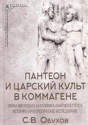 Сергей Владимирович Обухов Пантеон и царский культ в Коммагене. Эпоха Митридата I Каллиника и Антиоха I Теоса