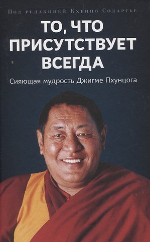 Кхенпо Содаргье То, что присутствует всегда. Сияющая мудрость Джигме Пхунцога