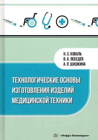 Валерий Александрович Лебедев, Антонина Павловна Шишкина, Николай Сергеевич Коваль Технологические основы изготовления изделий медицинской техники