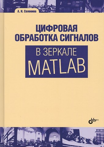 Алла Ивановна Солонина Цифровая обработка сигналов в зеркале MATLAB. Учебник для ВУЗов.