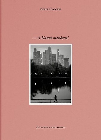 Екатерина Авраменко – А Катя выйдет? Книга о Москве