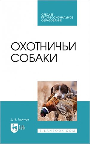 Дмитрий Владимирович Тарнуев Охотничьи собаки. Учебное пособие для СПО