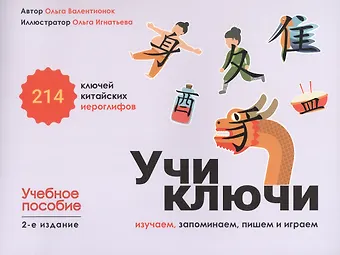 Ольга Валерьевна Валентионок Учи ключи. Изучаем, запоминаем, пишем и играем. 214 ключей китайских иероглифов. Учебное пособие. 2-е издание