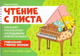 Карина Вальдемаровна Барас Чтение с листа:тренажер-трансформер "Складываем новую музыку":для 1 кл. ДМШ и ДШИ