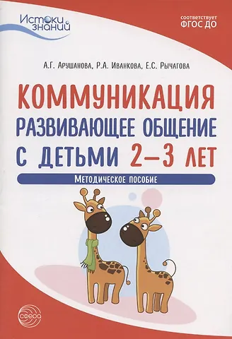 Римма Абессаловна Иванкова, Елена Сергеевна Рычагова, Алла Генриховна Арушанова Коммуникация. Развивающее общение с детьми 2-3 лет. Методическое пособие
