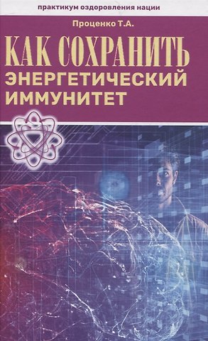 Тарас Анатольевич Проценко Как сохранить энергетический иммунитет