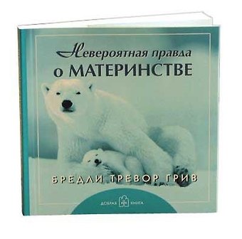 Бредли Тревор Грив Невероятная правда о материнстве. Брошюра (обложка с клапанами)