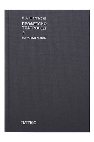 Наталия Александровна Шалимова Профессия: театровед. Избранные работы в 2 томах. Том 2
