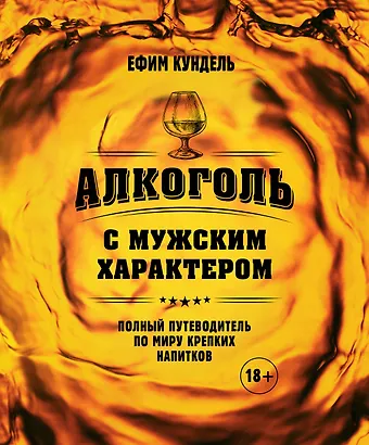 Ефим Кундель Алкоголь с мужским характером: Полный путеводитель по миру крепких напитков