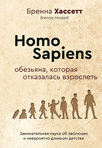Бренна Хассетт Homo Sapiens. Обезьяна, которая отказалась взрослеть. Занимательная наука об эволюции и невероятно длинном детстве