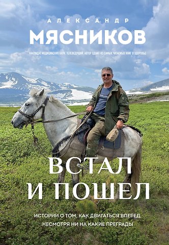 Мясников Александр Леонидович Встал и пошел. Истории о том, как двигаться вперед, несмотря ни на какие преграды