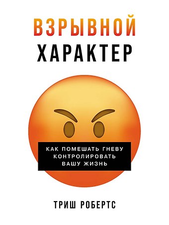 Триш Робертс Взрывной характер: Как помешать гневу контролировать вашу жизнь
