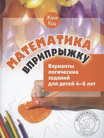 Евгения Марковна Кац Математика вприпрыжку. Варианты логических заданий для детей 4–6 лет