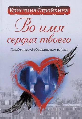 Кристина Васильевна Стройкина Во имя сердца твоего. Парабеллум «Я объявляю вам войну»: психологическая повесть