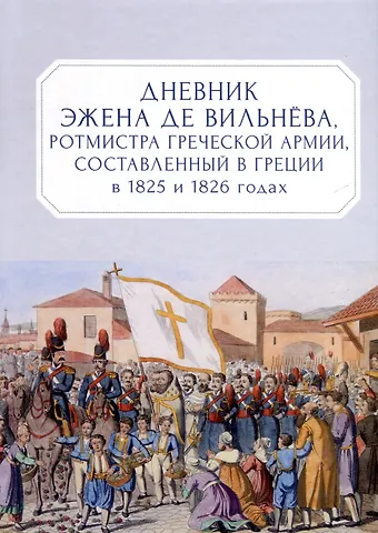 Эжен де Вильнев Дневник Эжена де Вильнёва, ротмистра Греческой армии, составленный в Греции в 1825 и 1826 годах