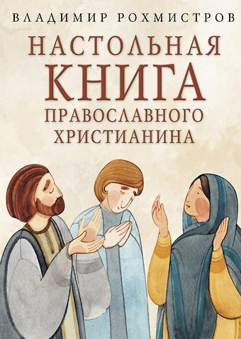Владимир Геннадьевич Рохмистров Настольная книга православного христианина: Словарь основных понятий с литературными иллюстрациями