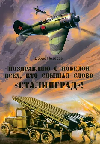 Б. И. Назаров Поздравляю с победой всех, кто слышал слово «Сталинград»!