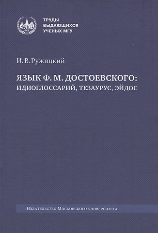 Игорь Васильевич Ружицкий Язык Ф. М. Достоевского: идиоглоссарий, тезаурус, эйдос :монография