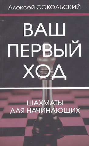 Алексей Павлович Сокольский Ваш первый ход. Шахматы для начинающих