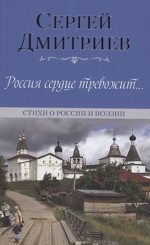 Сергей Николаевич Дмитриев Россия сердце тревожит… Стихи о России и поэзии