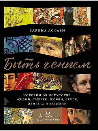 Зарина Асфари Быть гением: Истории об искусстве, жизни, смерти, любви, сексе, деньгах и безумии